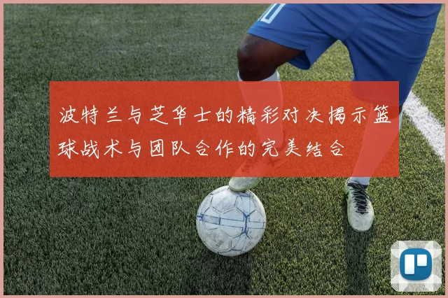 波特兰与芝华士的精彩对决揭示篮球战术与团队合作的完美结合