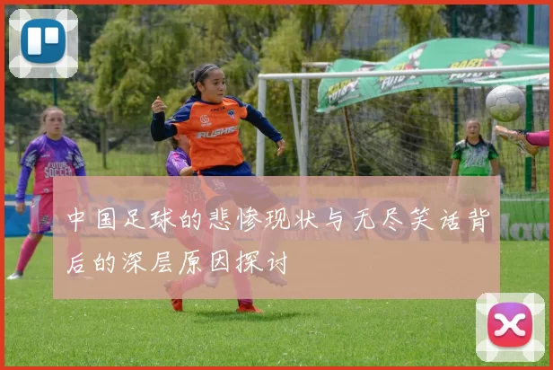 中国足球的悲惨现状与无尽笑话背后的深层原因探讨