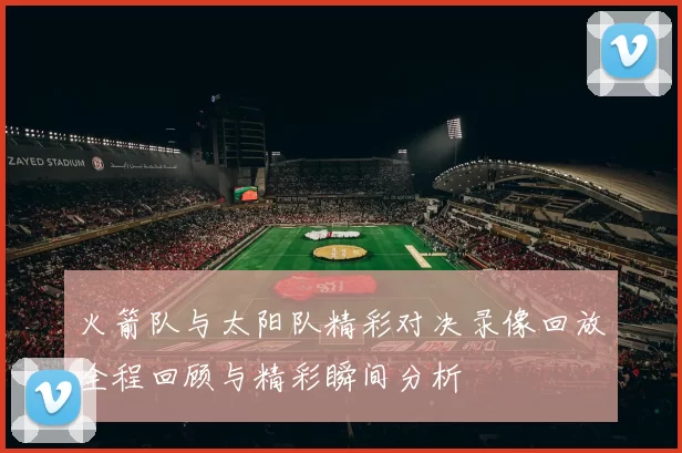 火箭队与太阳队精彩对决录像回放全程回顾与精彩瞬间分析