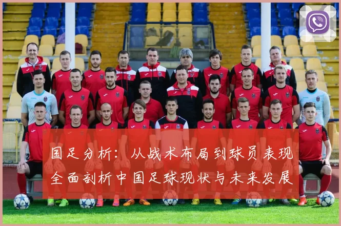 国足分析：从战术布局到球员表现全面剖析中国足球现状与未来发展方向
