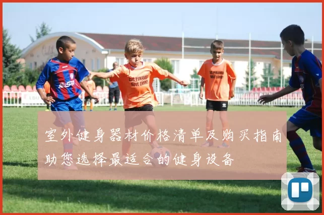 室外健身器材价格清单及购买指南助您选择最适合的健身设备